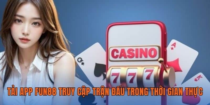 Tải app FUN88 truy cập trận đấu trong thời gian thực